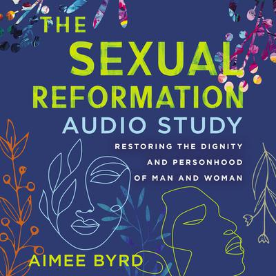 The Sexual Reformation Audio Study: Restoring the Dignity and Personhood of Man and Woman Audiobook, by Aimee Byrd