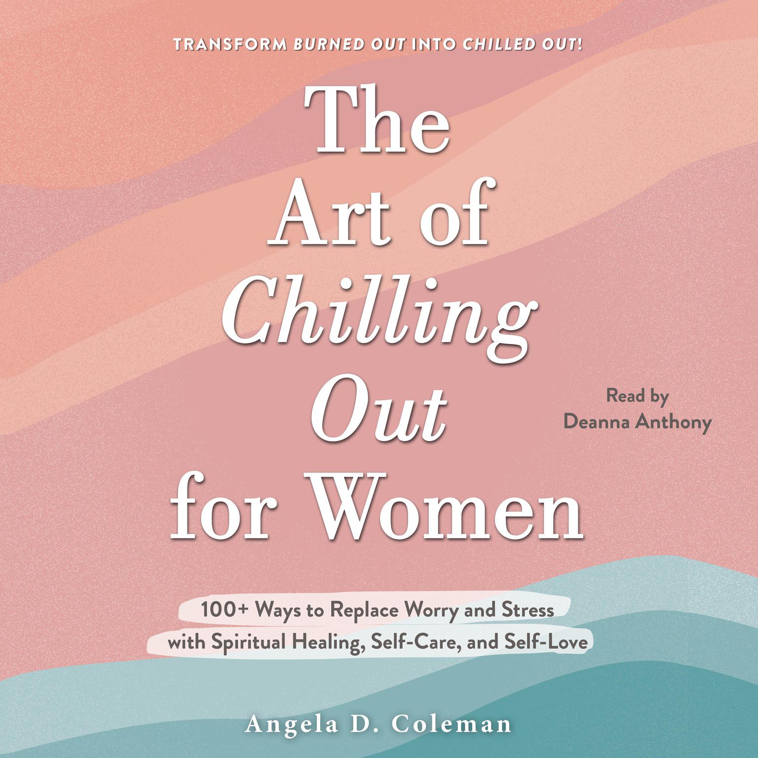 The Art of Chilling Out for Women: 100+ Ways to Replace Worry and Stress with Spiritual Healing, Self-Care, and Self-Love Audiobook, by Angela D. Coleman
