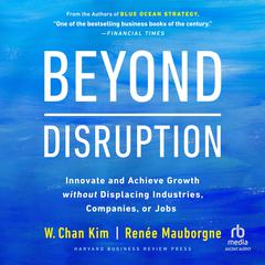 Beyond Disruption: Innovate and Achieve Growth without Displacing Industries, Companies, or Jobs Audiobook, by W. Chan Kim