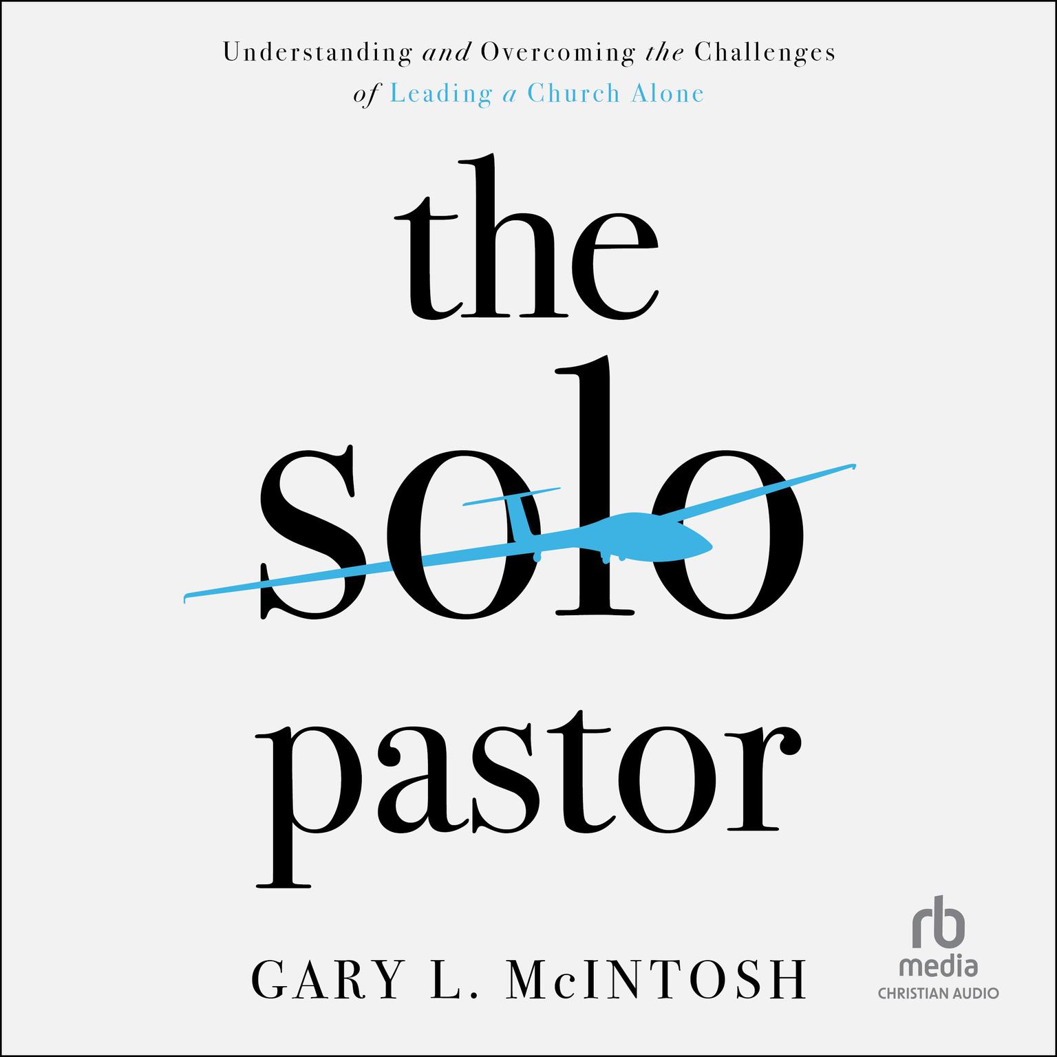 The Solo Pastor: Understanding and Overcoming the Challenges of Leading a Church Alone Audiobook, by Gary L. McIntosh