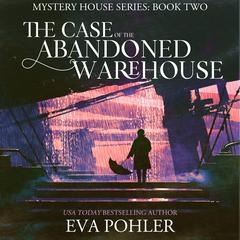 The Case of the Abandoned Warehouse Audiobook, by Eva Pohler