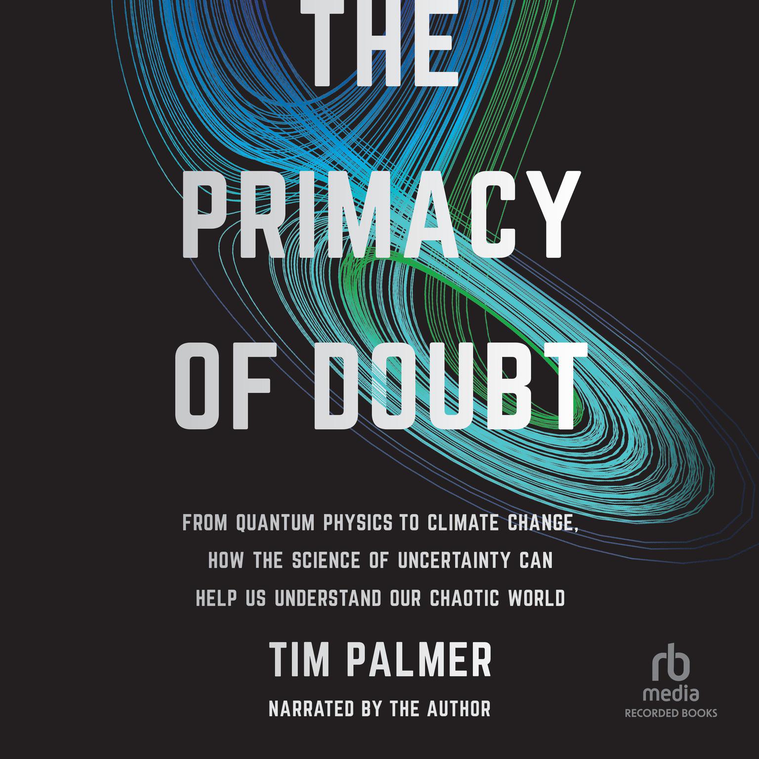 The Primacy of Doubt: From Quantum Physics to Climate Change, How the Science of Uncertainty Can Help Us Understand Our Chaotic World Audiobook, by Tim Palmer