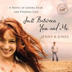 Just Between You and Me: A Novel of Losing Fear and Finding God Audiobook, by Jenny B. Jones