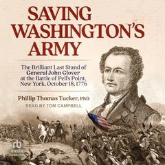 Saving Washingtons Army: The Brilliant Last Stand of General John Glover at the Battle of Pells Point, New York, October 18, 1776 Audiobook, by Phillip Thomas Tucker