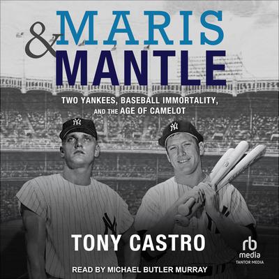 Maris & Mantle: Two Yankees, Baseball Immortality, and the Age of Camelot Audiobook, by Tony Castro