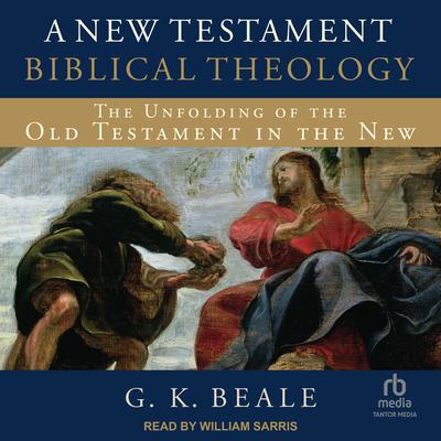 A New Testament Biblical Theology: The Unfolding of the Old Testament in the New Audiobook, by G. K. Beale