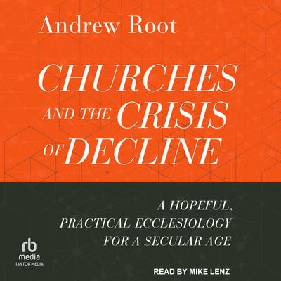 Churches and the Crisis of Decline: A Hopeful, Practical Ecclesiology for a Secular Age Audiobook, by Andrew Root