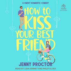 How to Kiss Your Best Friend: A Sweet Romantic Comedy Audiobook, by Jenny Proctor