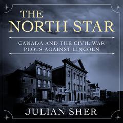 The North Star: Canada and the Civil War Plots Against Lincoln Audiobook, by Julian Sher