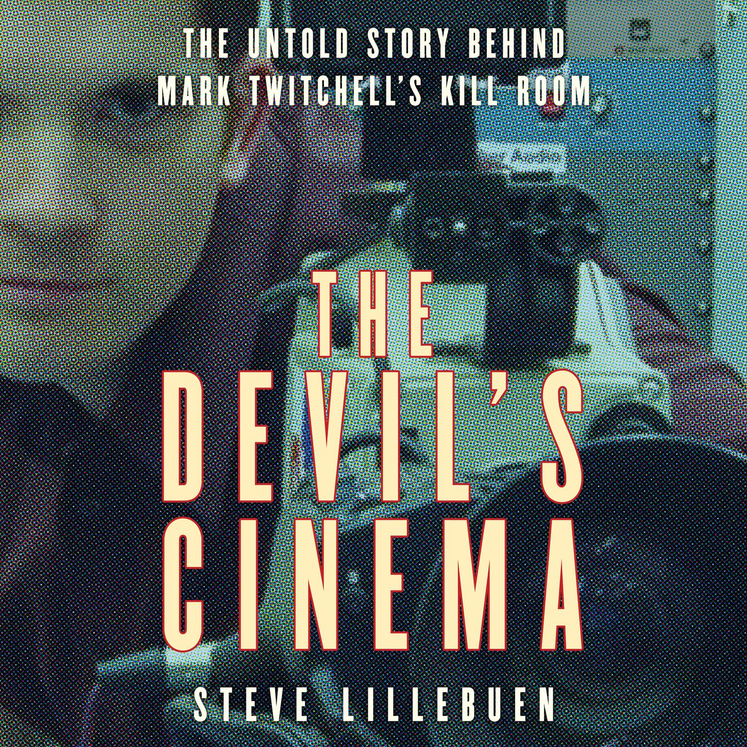 The Devils Cinema: The Untold Story Behind Mark Twitchells Kill Room Audiobook, by Steve Lillebuen