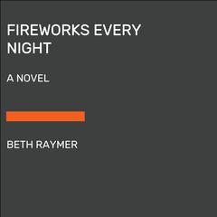 Fireworks Every Night: A Novel Audiobook, by Beth Raymer