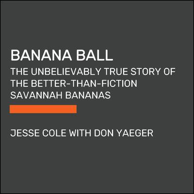 Banana Ball: The Unbelievably True Story of the Savannah Bananas Audiobook, by Jesse Cole