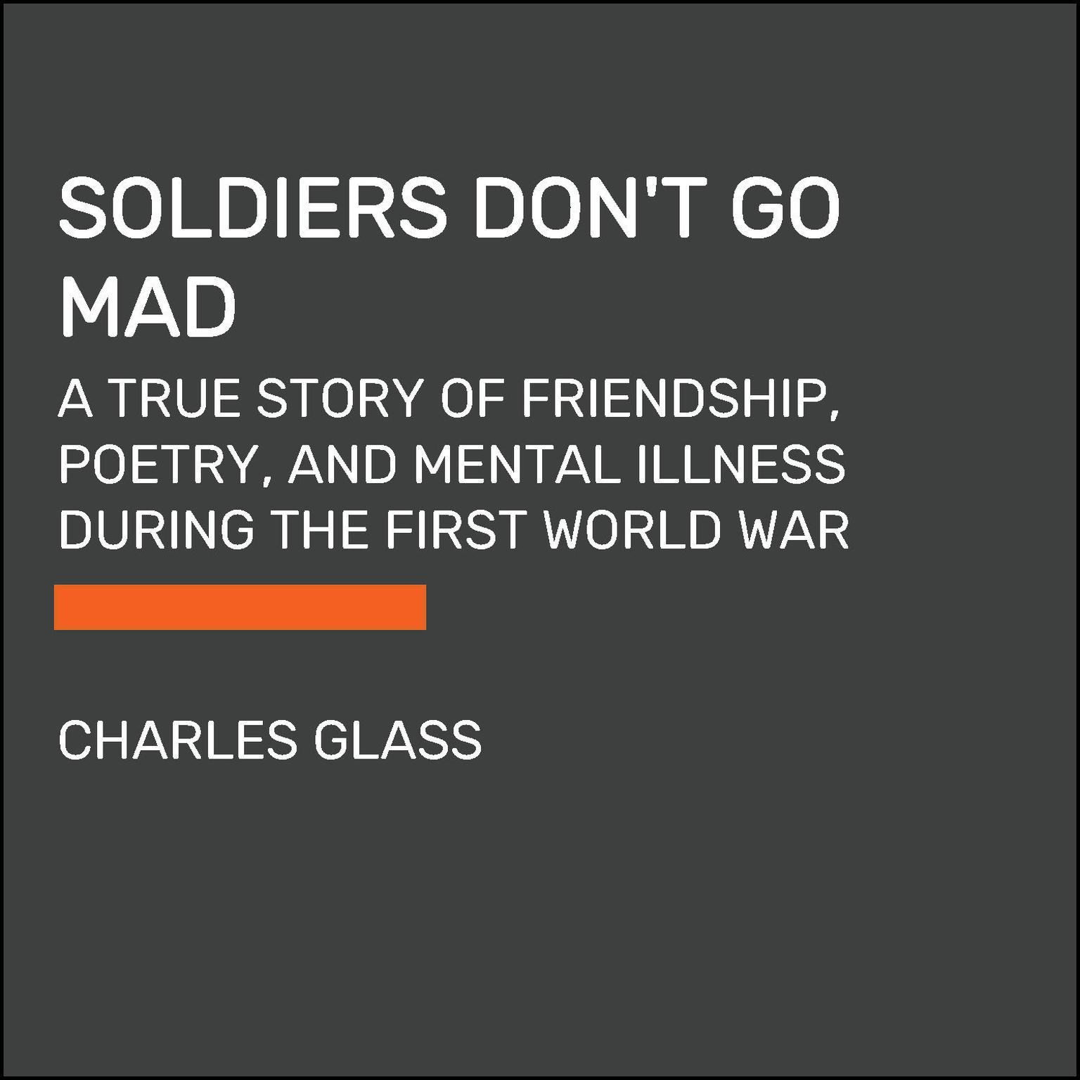 Soldiers Dont Go Mad: A Story of Brotherhood, Poetry, and Mental Illness During the First World War Audiobook, by Charles Glass