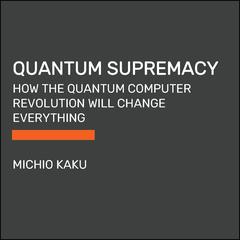 Quantum Supremacy: How the Quantum Computer Revolution Will Change Everything Audiobook, by 