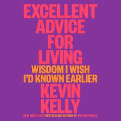 Excellent Advice for Living: Wisdom I Wish I'd Known Earlier Audiobook, by Kevin Kelly