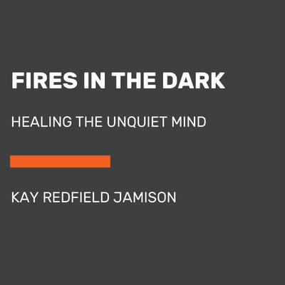 Fires in the Dark: Healing the Unquiet Mind Audiobook, by Kay Redfield Jamison