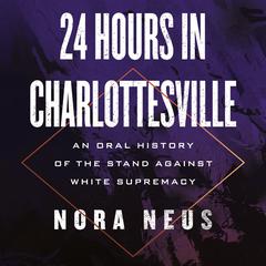 24 Hours in Charlottesville: An Oral History of the Stand Against White Supremacy Audiobook, by Nora Neus