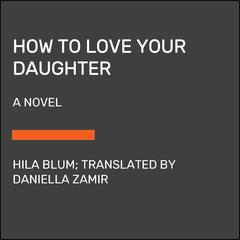 How to Love Your Daughter: A Novel Audiobook, by Hila Blum