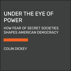 Under the Eye of Power: How Fear of Secret Societies Shapes American Democracy Audiobook, by Colin Dickey