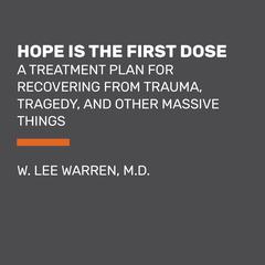 Hope Is the First Dose: A Treatment Plan for Recovering from Trauma, Tragedy, and Other Massive Things Audiobook, by W. Lee Warren, M.D.