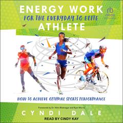Energy Work for the Everyday to Elite Athlete: How to Achieve Optimal Sports Performance Audiobook, by Cyndi Dale