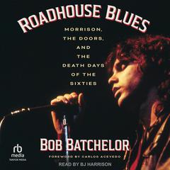Roadhouse Blues: Morrison, The Doors, and the Death Days of the Sixties Audiobook, by Bob Batchelor