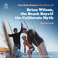 God Only Knows: The Story of Brian Wilson, the Beach Boys & the California Myth Audiobook, by David Leaf