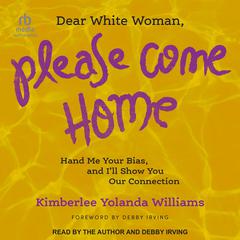 Dear White Woman, Please Come Home: Hand Me Your Bias, and Ill Show You Our Connection Audiobook, by Kimberlee Yolanda Williams