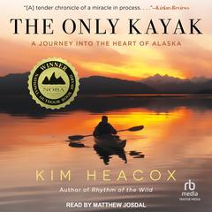 The Only Kayak: A Journey Into The Heart Of Alaska Audiobook, by Kim Heacox
