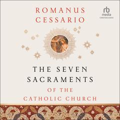 The Seven Sacraments of the Catholic Church Audiobook, by Romanus Cessario