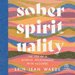 Sober Spirituality: The Joy of a Mindful Relationship With Alcohol Audiobook, by Erin Jean Warde