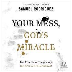 Your Mess, God's Miracle: The Process Is Temporary, the Promise Is Permanent Audiobook, by Samuel Rodriguez