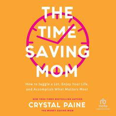The Time-Saving Mom: How to Juggle a Lot, Enjoy Your Life, and Accomplish What Matters Most Audiobook, by Crystal Paine