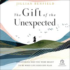 The Gift of the Unexpected: Discovering Who You Were Meant to Be When Life Goes Off Plan Audiobook, by Jillian Benfield