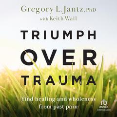 Triumph over Trauma: Find Healing and Wholeness from Past Pain Audiobook, by Gregory L. Jantz
