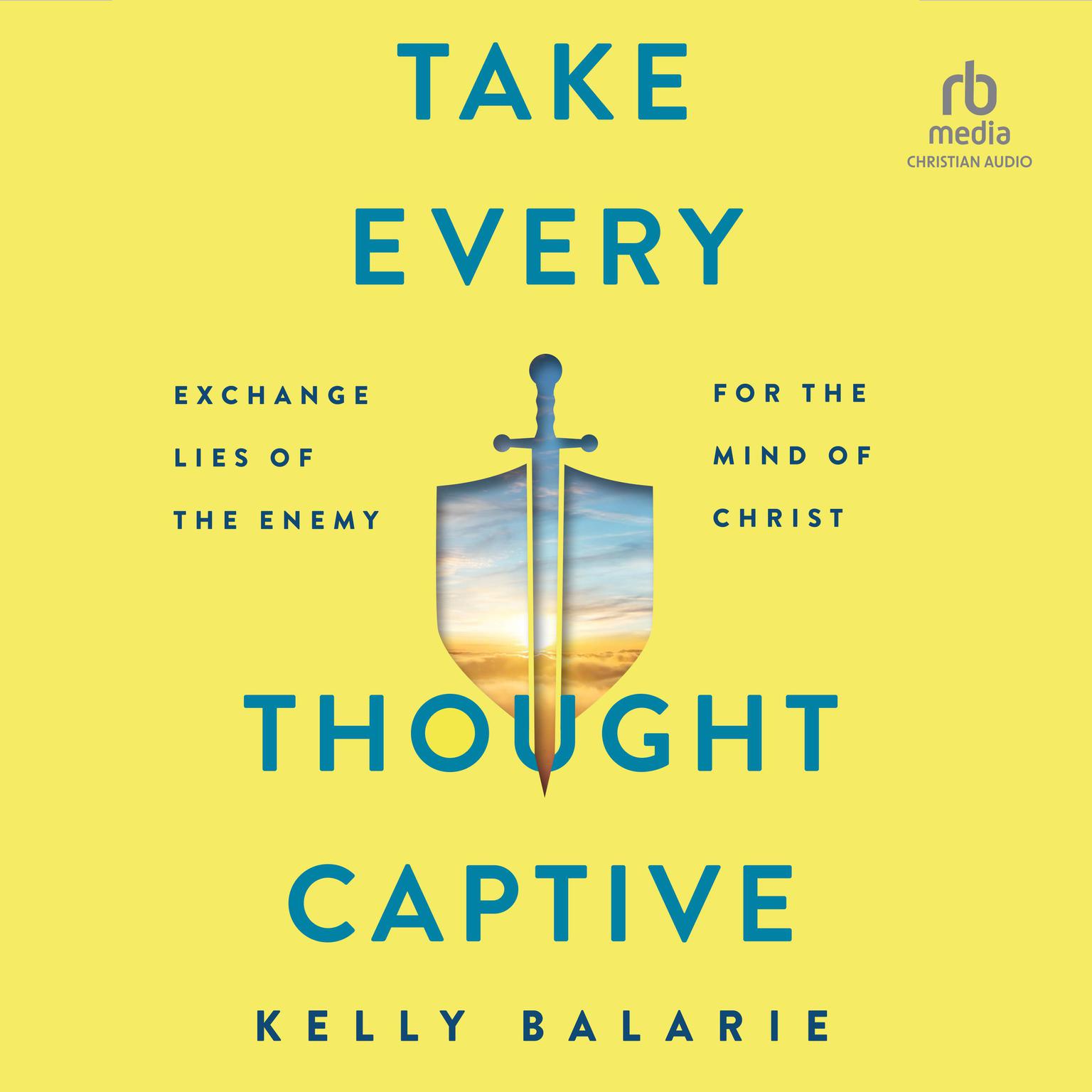 Take Every Thought Captive: Exchange Lies of the Enemy for the Mind of Christ Audiobook, by Kelly Balarie