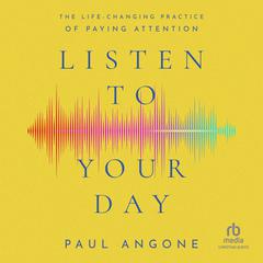 Listen to Your Day: The Life-Changing Practice of Paying Attention Audiobook, by Paul Angone