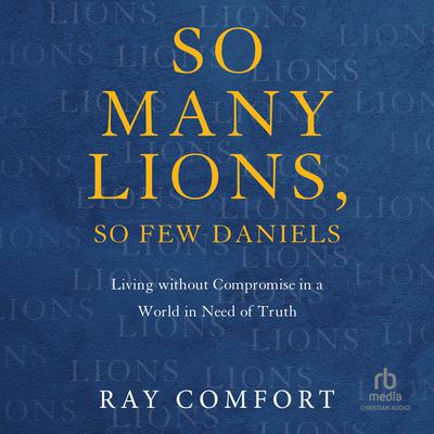 So Many Lions, So Few Daniels: Living Without Compromise in a World in Need of Truth Audiobook, by Ray Comfort