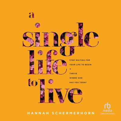 A Single Life to Live: Stop Waiting for Your Life to Begin and Thrive Where God Has You Today Audiobook, by Hannah Schermerhorn