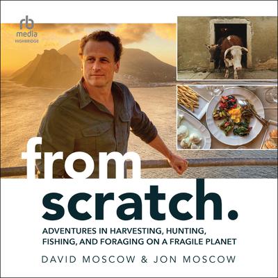 From Scratch: Adventures in Harvesting, Hunting, Fishing, and Foraging on a Fragile Planet Audiobook, by David Moscow
