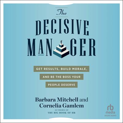 The Decisive Manager: Get Results, Build Morale, and Be the Boss Your People Deserve Audiobook, by Barbara Mitchell