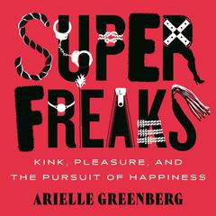 Superfreaks: Kink, Pleasure, and the Pursuit of Happiness Audiobook, by Arielle Greenberg