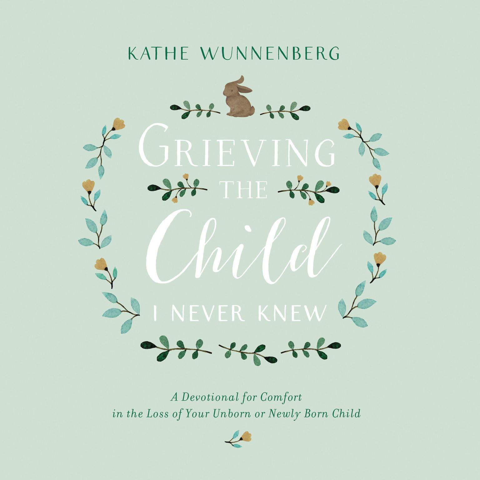 Grieving the Child I Never Knew: A Devotional Companion for Comfort in the Loss of Your Unborn or Newly Born Child Audiobook, by Kathe Wunnenberg