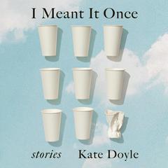 I Meant It Once: Stories Audiobook, by Kate Doyle