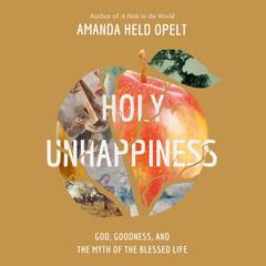 Holy Unhappiness: God, Goodness, and the Myth of the Blessed Life Audiobook, by Amanda Held Opelt