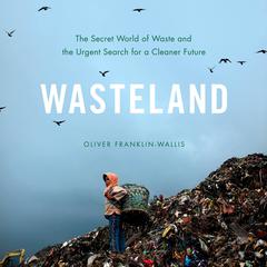 Wasteland: The Secret World of Waste and the Urgent Search for a Cleaner Future Audiobook, by Oliver Franklin-Wallis