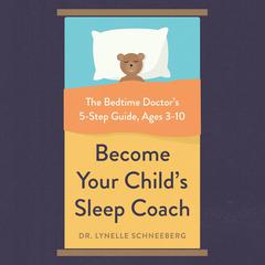 Become Your Childs Sleep Coach: The Bedtime Doctors 5-Step Guide, Ages 3-10 Audiobook, by Lynelle Schneeberg