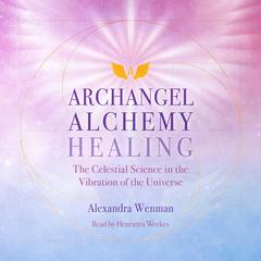 Archangel Alchemy Healing: The Celestial Science in the Vibration of the Universe Audiobook, by Alexandra Wenman