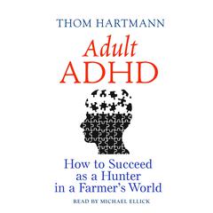 Adult ADHD: How to Succeed as a Hunter in a Farmer's World Audiobook, by Thom Hartmann