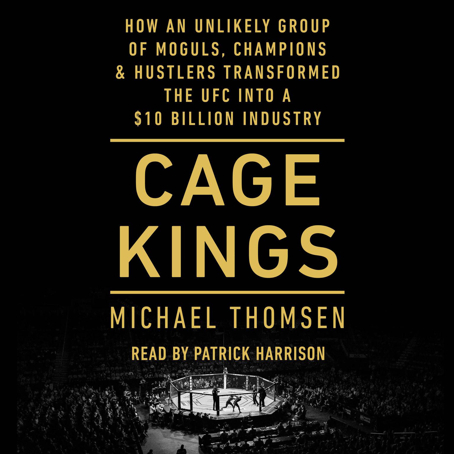 Cage Kings: How an Unlikely Group of Moguls, Champions & Hustlers Transformed the UFC into a $10 Billion Industry Audiobook, by Michael Thomsen